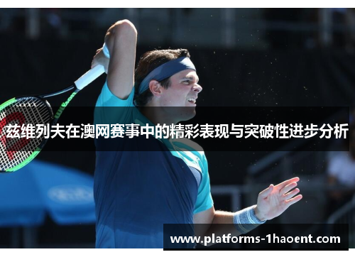 兹维列夫在澳网赛事中的精彩表现与突破性进步分析