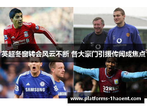 英超冬窗转会风云不断 各大豪门引援传闻成焦点 英超冬窗转会风云不断 各大豪门引援传闻成焦点
