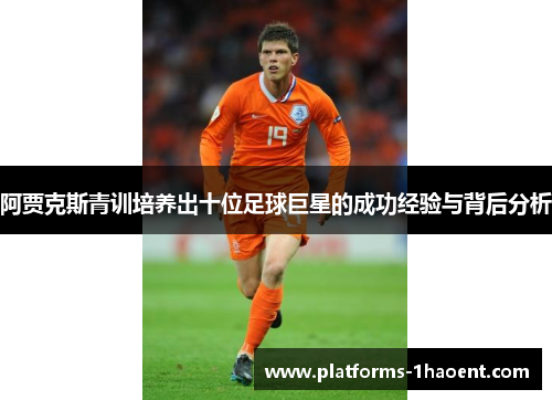 阿贾克斯青训培养出十位足球巨星的成功经验与背后分析 阿贾克斯青训培养出十位足球巨星的成功经验与背后分析