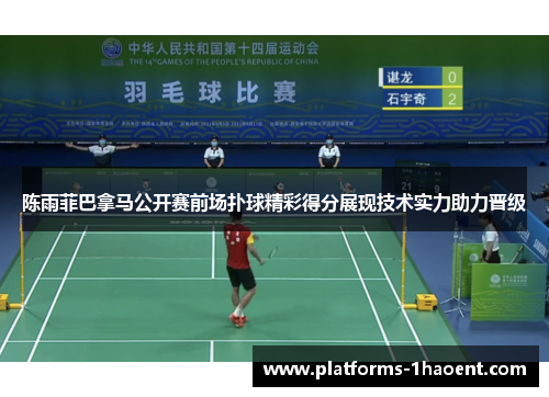 陈雨菲巴拿马公开赛前场扑球精彩得分展现技术实力助力晋级 陈雨菲巴拿马公开赛前场扑球精彩得分展现技术实力助力晋级