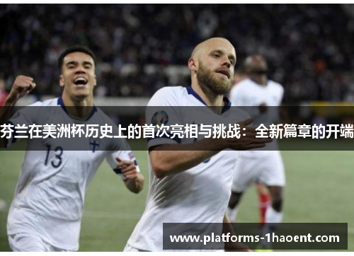 芬兰在美洲杯历史上的首次亮相与挑战:全新篇章的开端 芬兰在美洲杯历史上的首次亮相与挑战:全新篇章的开端