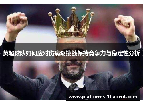 英超球队如何应对伤病潮挑战保持竞争力与稳定性分析 英超球队如何应对伤病潮挑战保持竞争力与稳定性分析