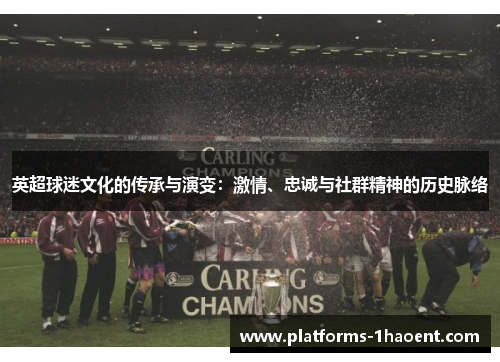 英超球迷文化的传承与演变:激情、忠诚与社群精神的历史脉络 英超球迷文化的传承与演变:激情、忠诚与社群精神的历史脉络