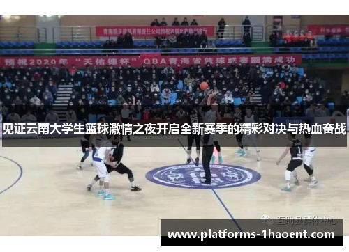 见证云南大学生篮球激情之夜开启全新赛季的精彩对决与热血奋战 见证云南大学生篮球激情之夜开启全新赛季的精彩对决与热血奋战