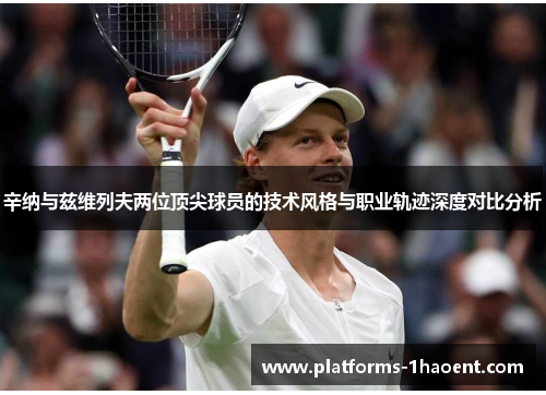 辛纳与兹维列夫两位顶尖球员的技术风格与职业轨迹深度对比分析 辛纳与兹维列夫两位顶尖球员的技术风格与职业轨迹深度对比分析
