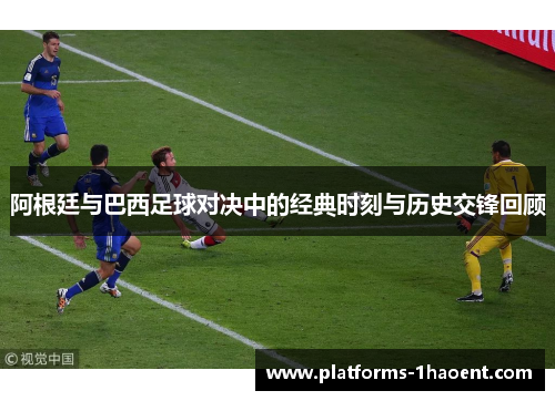 阿根廷与巴西足球对决中的经典时刻与历史交锋回顾