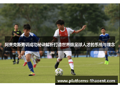 阿贾克斯青训成功秘诀解析打造世界级足球人才的系统与理念 阿贾克斯青训成功秘诀解析打造世界级足球人才的系统与理念