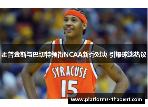 霍普金斯与巴切特领衔NCAA新秀对决 引爆球迷热议