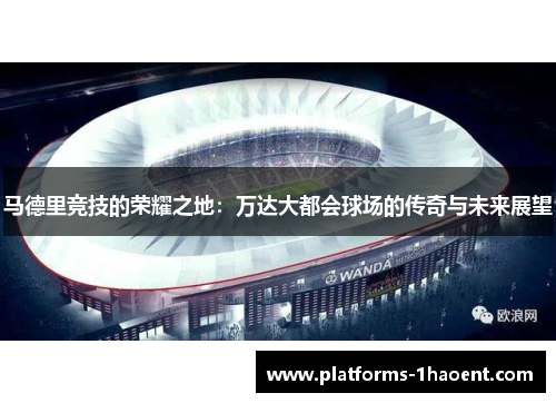 马德里竞技的荣耀之地：万达大都会球场的传奇与未来展望