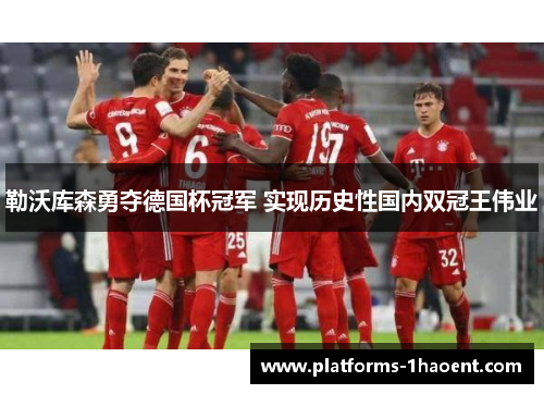 勒沃库森勇夺德国杯冠军 实现历史性国内双冠王伟业