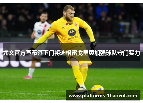 尤文官方宣布签下门将迪格雷戈里奥加强球队守门实力